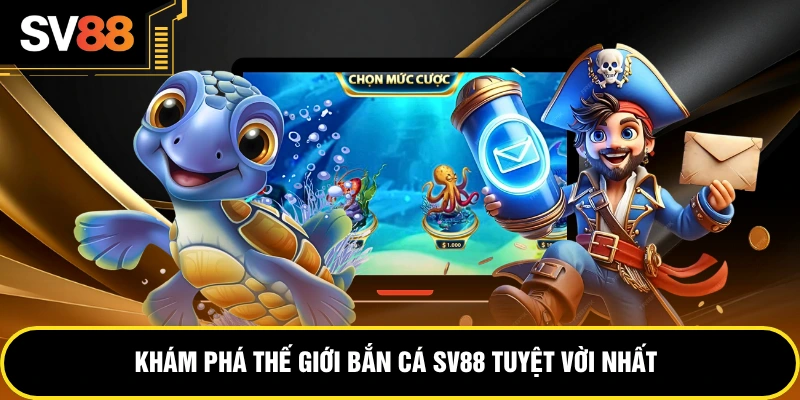 Khám phá thế giới bắn cá SV88 tuyệt vời nhất