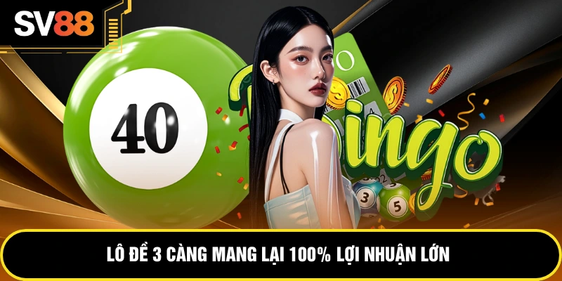 Lô đề 3 càng mang lại 100% lợi nhuận lớn